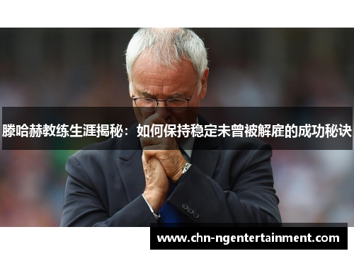 滕哈赫教练生涯揭秘：如何保持稳定未曾被解雇的成功秘诀