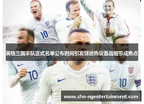 英格兰国家队正式名单公布时间引发球迷热议备战细节成焦点