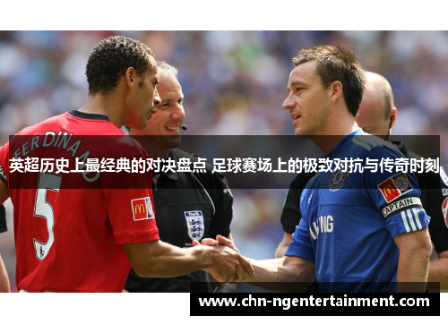 英超历史上最经典的对决盘点 足球赛场上的极致对抗与传奇时刻