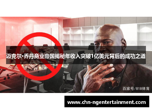 迈克尔·乔丹商业帝国揭秘年收入突破1亿美元背后的成功之道