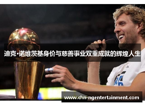 迪克·诺维茨基身价与慈善事业双重成就的辉煌人生 迪克·诺维茨基身价与慈善事业双重成就的辉煌人生