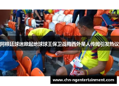 阿根廷球迷掀起地球球王保卫战梅西外星人传闻引发热议 阿根廷球迷掀起地球球王保卫战梅西外星人传闻引发热议