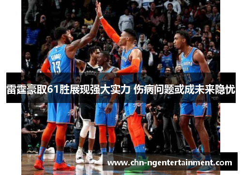 雷霆豪取61胜展现强大实力 伤病问题或成未来隐忧