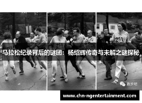 马拉松纪录背后的谜团：杨绍辉传奇与未解之谜探秘