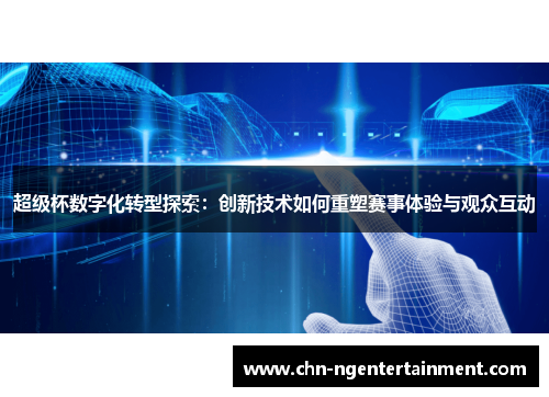 超级杯数字化转型探索：创新技术如何重塑赛事体验与观众互动