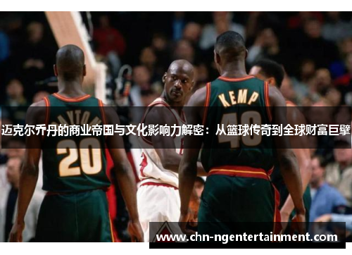 迈克尔乔丹的商业帝国与文化影响力解密：从篮球传奇到全球财富巨擘