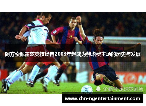 阿方索佩雷兹竞技场自2003年起成为赫塔费主场的历史与发展