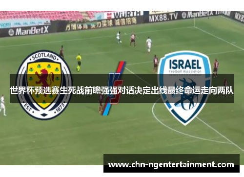 世界杯预选赛生死战前瞻强强对话决定出线最终命运走向两队