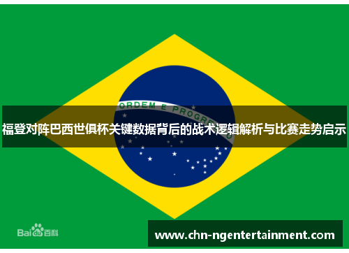 福登对阵巴西世俱杯关键数据背后的战术逻辑解析与比赛走势启示