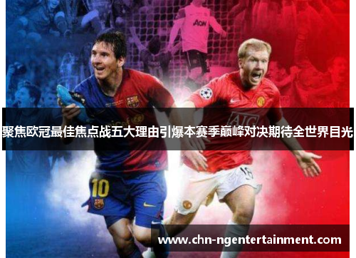 聚焦欧冠最佳焦点战五大理由引爆本赛季巅峰对决期待全世界目光