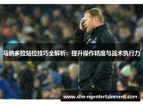 马纳多拉站位技巧全解析：提升操作精度与战术执行力